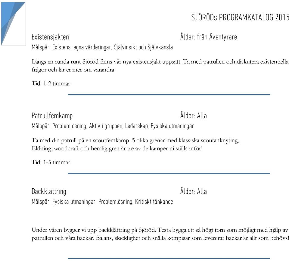 Tid: 1-2 timmar Patrullf emkamp Målspår: Problemlösning, Aktiv i gruppen, Ledarskap, Fysiska utmaningar Ta med din patrull på en scoutfemkamp.