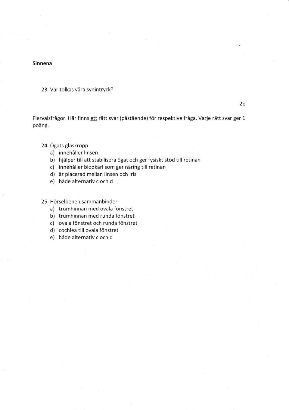 Ogats glaskropp a) innehiller linsen b) hjiilper till att stabilisera ogat och ger fysiskt stod till retinan c) innehiller blodkdrl som ger