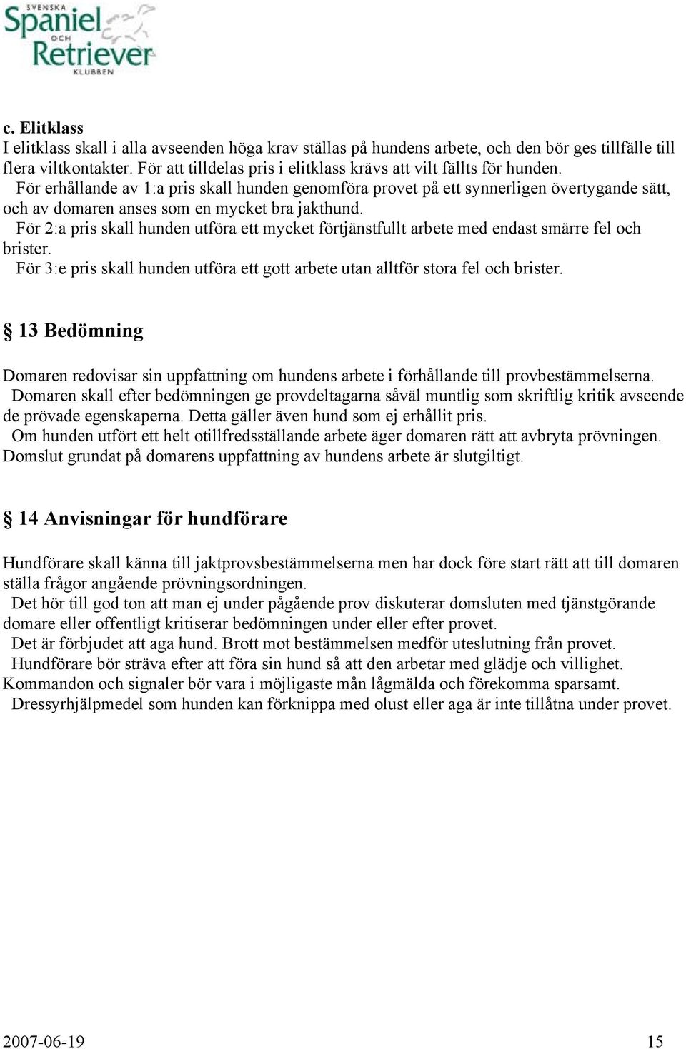 För erhållande av 1:a pris skall hunden genomföra provet på ett synnerligen övertygande sätt, och av domaren anses som en mycket bra jakthund.