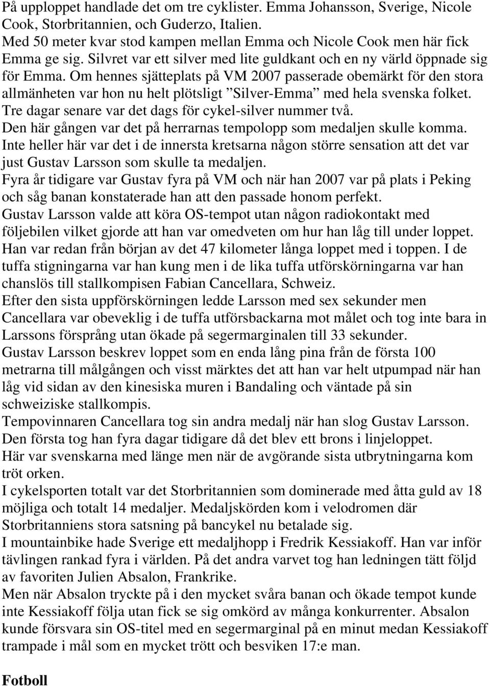 Om hennes sjätteplats på VM 2007 passerade obemärkt för den stora allmänheten var hon nu helt plötsligt Silver-Emma med hela svenska folket. Tre dagar senare var det dags för cykel-silver nummer två.