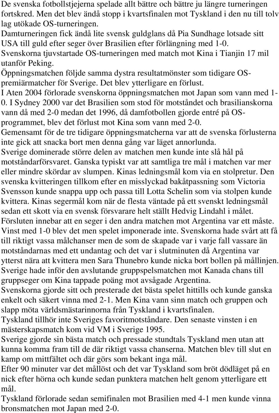 Svenskorna tjuvstartade OS-turneringen med match mot Kina i Tianjin 17 mil utanför Peking. Öppningsmatchen följde samma dystra resultatmönster som tidigare OSpremiärmatcher för Sverige.