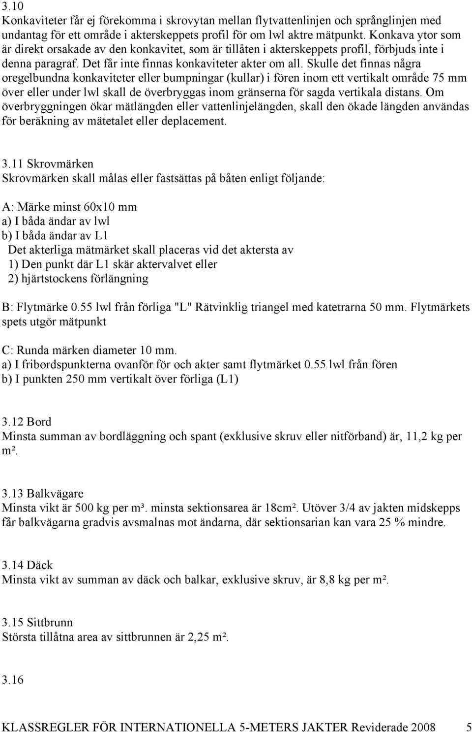 Skulle det finnas några oregelbundna konkaviteter eller bumpningar (kullar) i fören inom ett vertikalt område 75 mm över eller under lwl skall de överbryggas inom gränserna för sagda vertikala