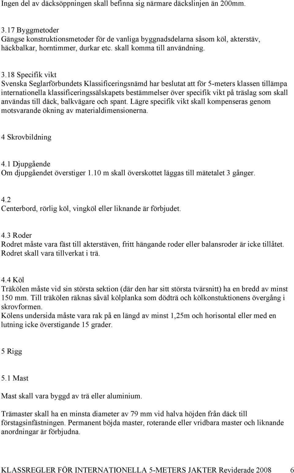 18 Specifik vikt Svenska Seglarförbundets Klassificeringsnämd har beslutat att för 5-meters klassen tillämpa internationella klassificeringssälskapets bestämmelser över specifik vikt på träslag som