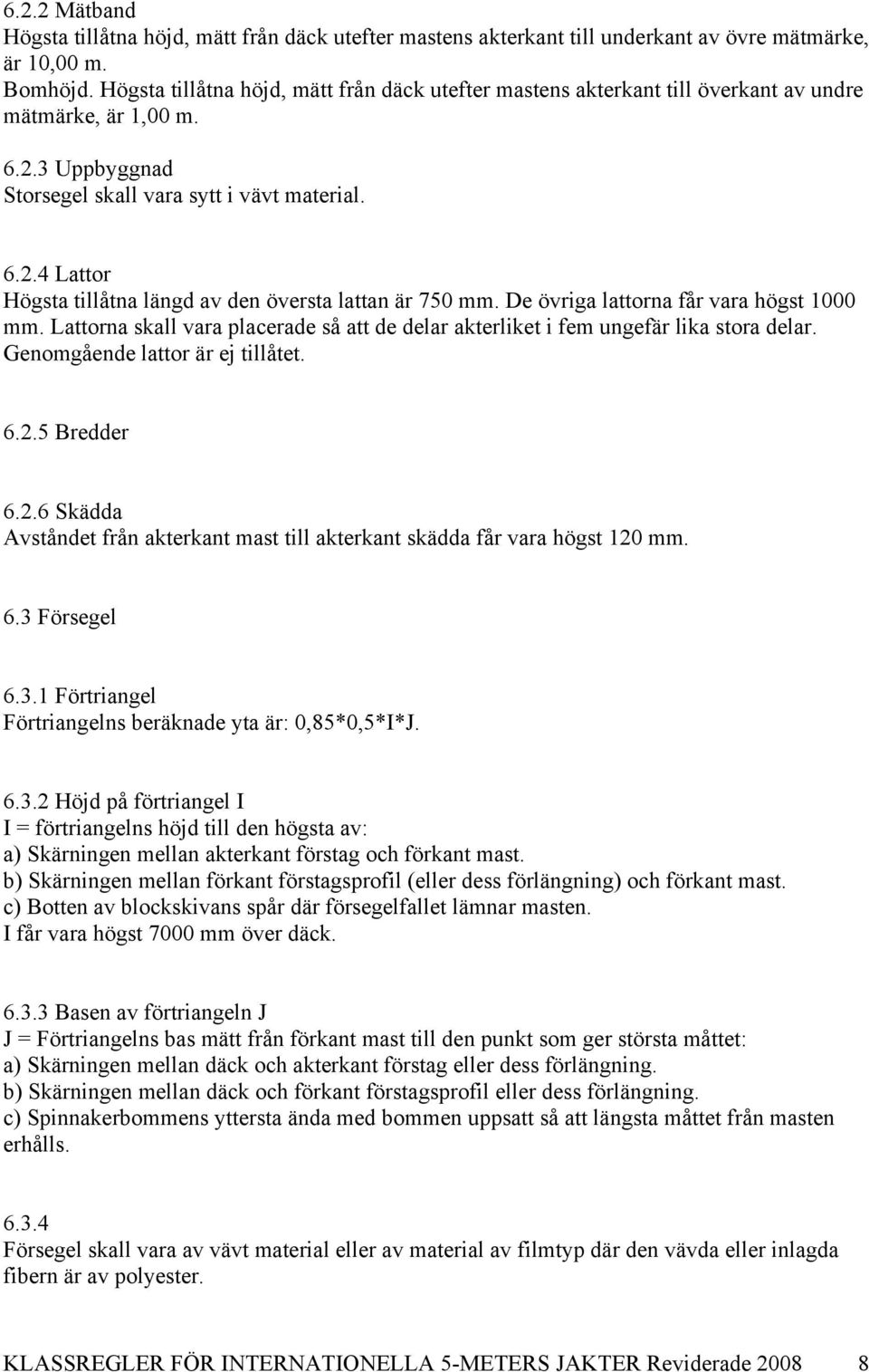 De övriga lattorna får vara högst 1000 mm. Lattorna skall vara placerade så att de delar akterliket i fem ungefär lika stora delar. Genomgående lattor är ej tillåtet. 6.2.