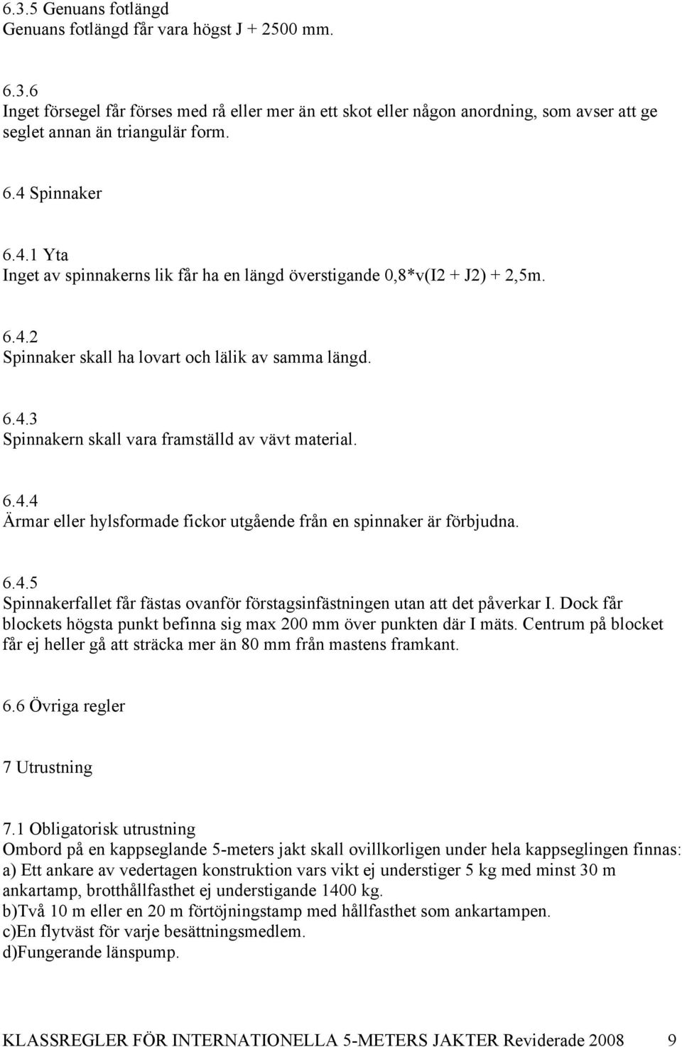 6.4.4 Ärmar eller hylsformade fickor utgående från en spinnaker är förbjudna. 6.4.5 Spinnakerfallet får fästas ovanför förstagsinfästningen utan att det påverkar I.