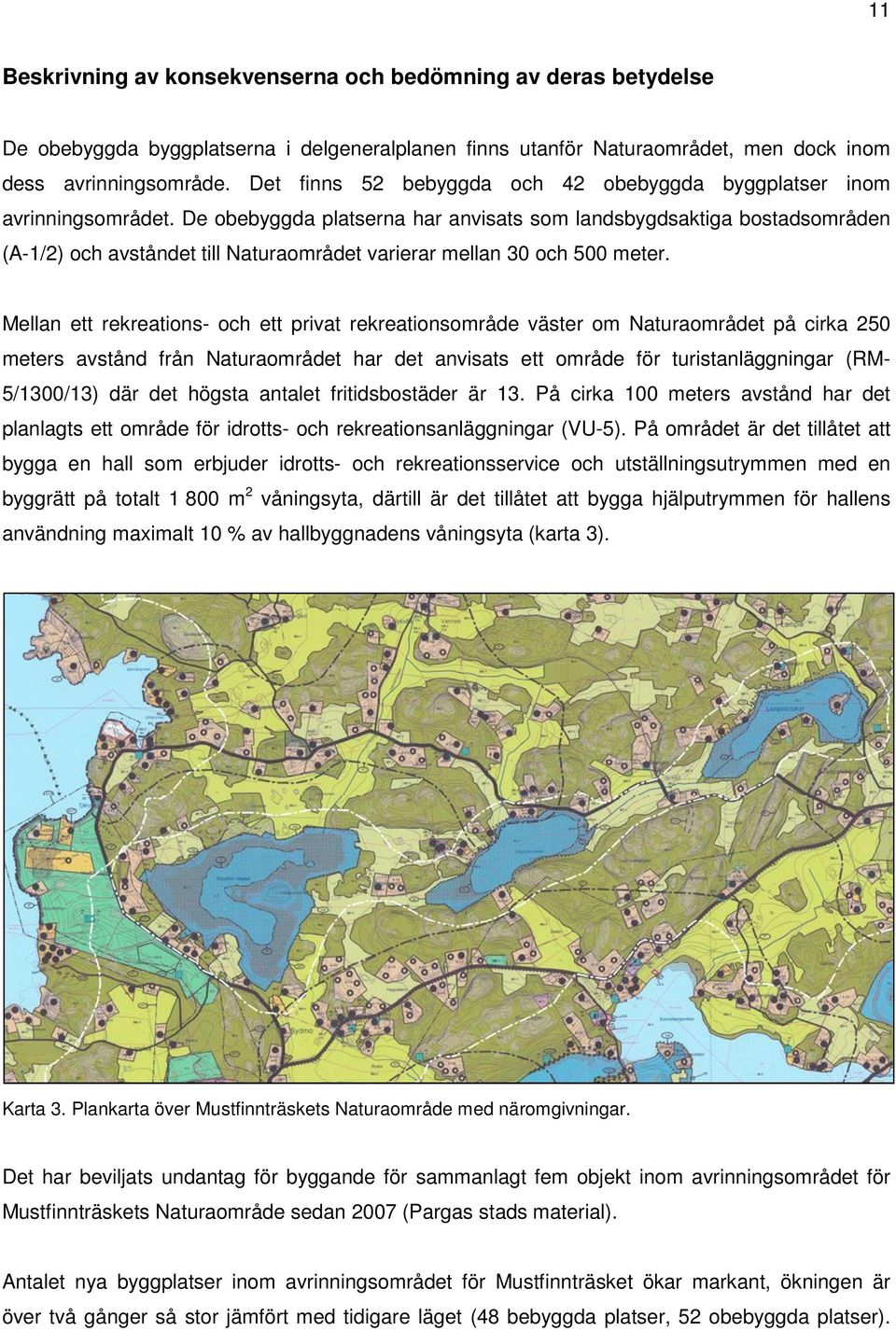 De obebyggda platserna har anvisats som landsbygdsaktiga bostadsområden (A-1/2) och avståndet till Naturaområdet varierar mellan 30 och 500 meter.