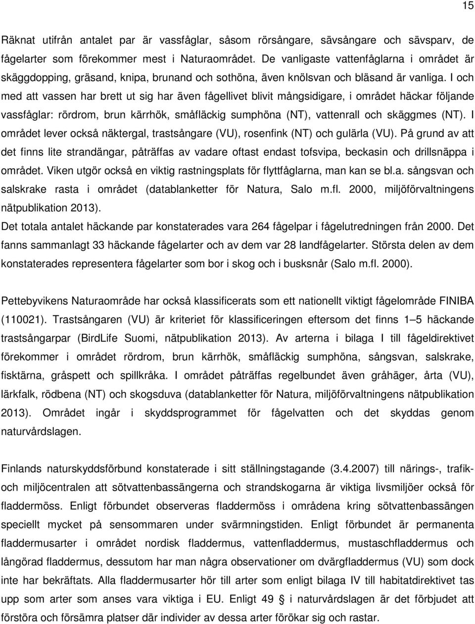 I och med att vassen har brett ut sig har även fågellivet blivit mångsidigare, i området häckar följande vassfåglar: rördrom, brun kärrhök, småfläckig sumphöna (NT), vattenrall och skäggmes (NT).