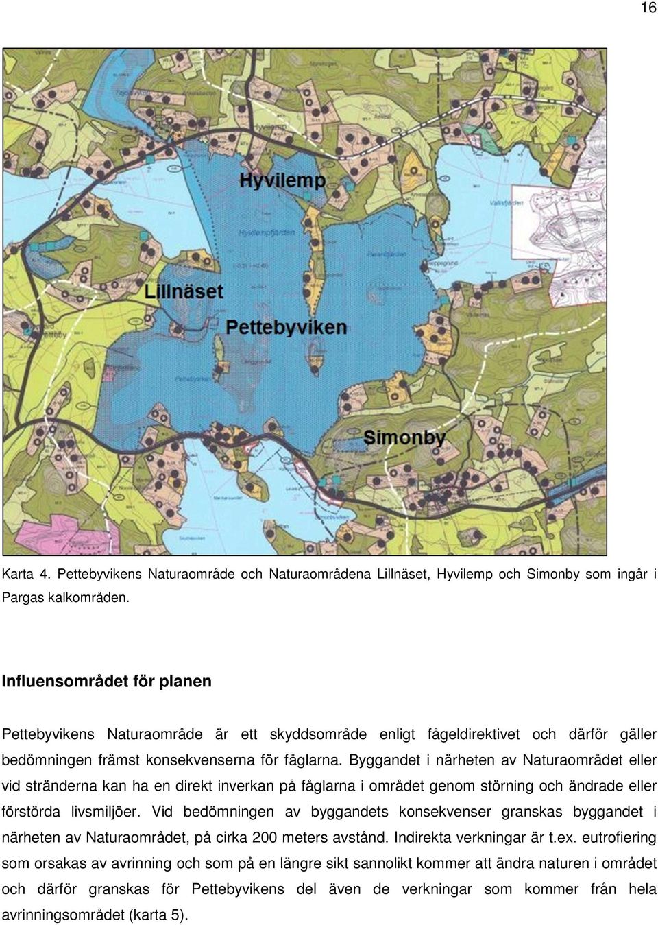 Byggandet i närheten av Naturaområdet eller vid stränderna kan ha en direkt inverkan på fåglarna i området genom störning och ändrade eller förstörda livsmiljöer.