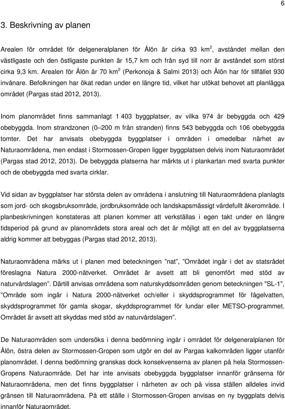 Befolkningen har ökat redan under en längre tid, vilket har utökat behovet att planlägga området (Pargas stad 2012, 2013).