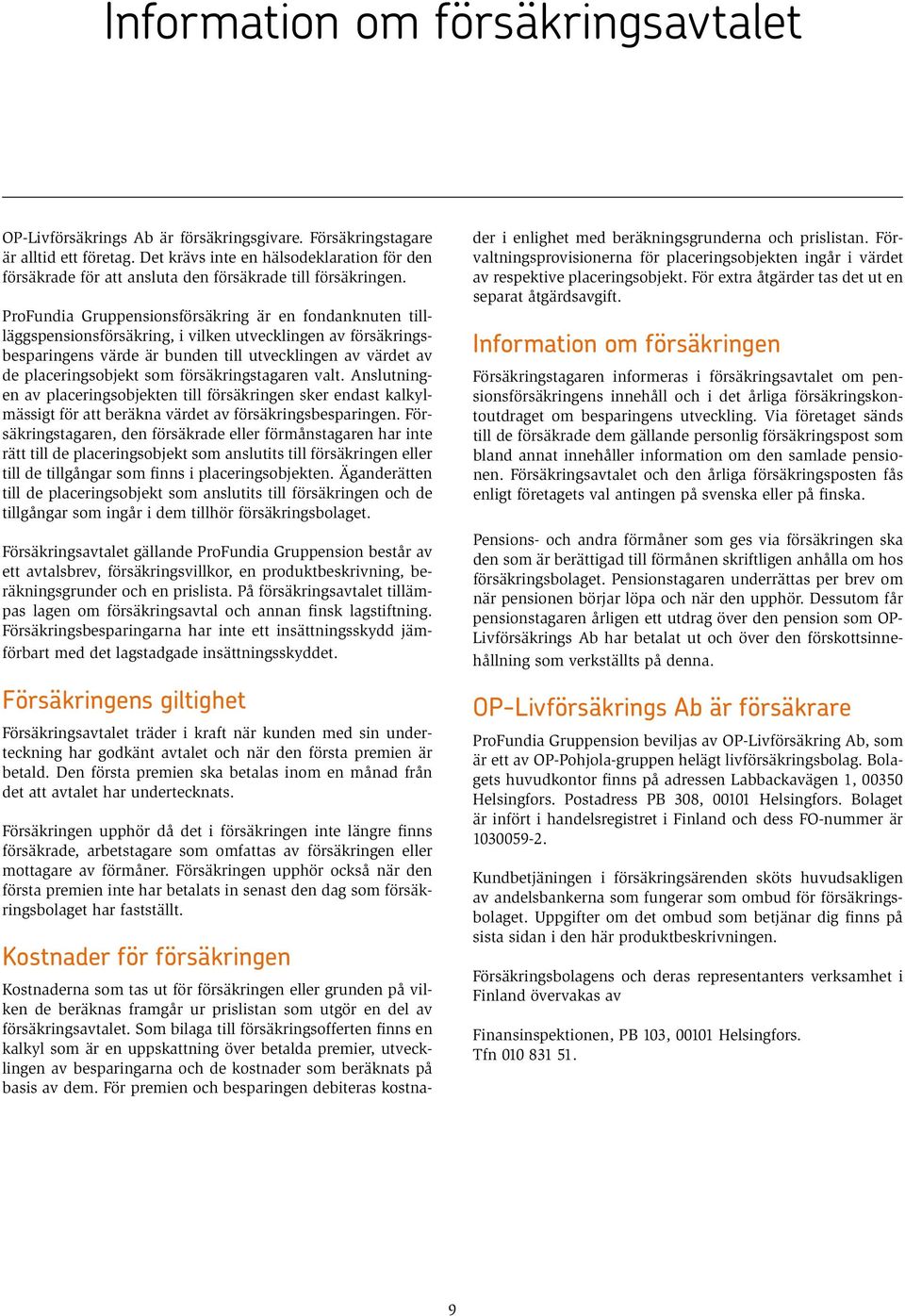 ProFundia Gruppensionsförsäkring är en fondanknuten tillläggspensionsförsäkring, i vilken utvecklingen av försäkringsbesparingens värde är bunden till utvecklingen av värdet av de placeringsobjekt