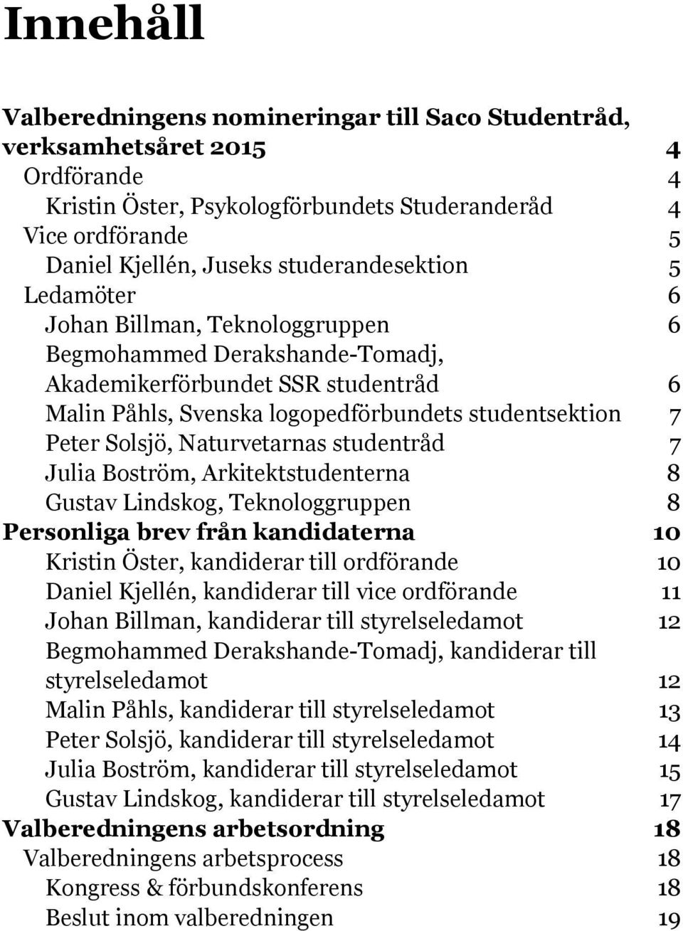 Solsjö, Naturvetarnas studentråd 7 Julia Boström, Arkitektstudenterna 8 Gustav Lindskog, Teknologgruppen 8 Personliga brev från kandidaterna 10 Kristin Öster, kandiderar till ordförande 10 Daniel