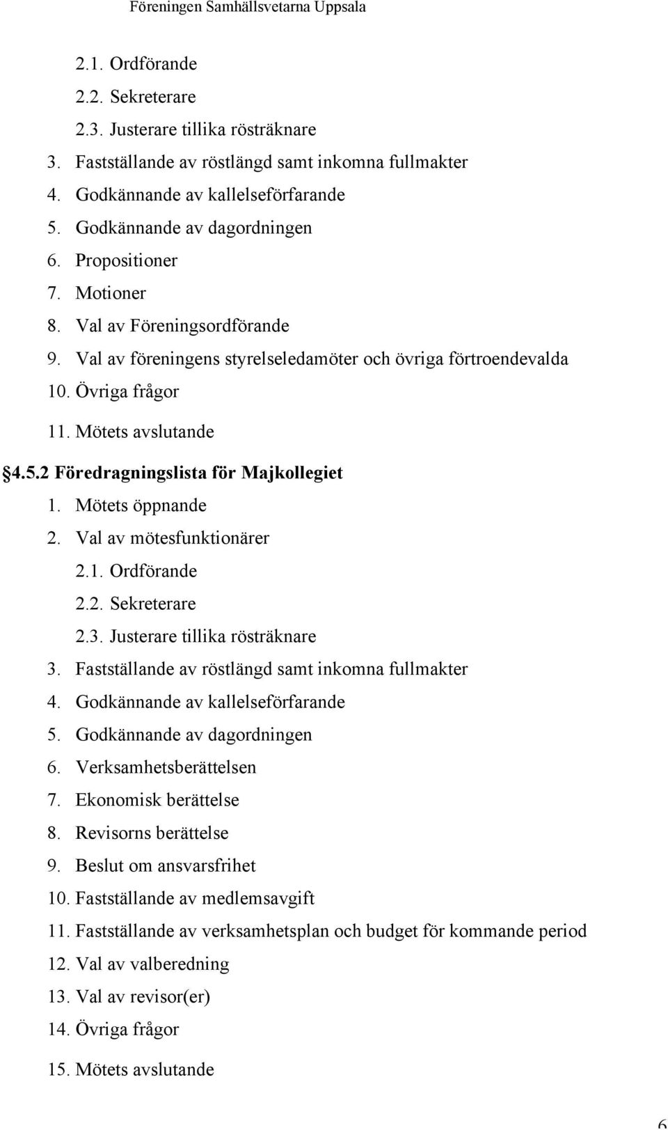 2 Föredragningslista för Majkollegiet 1. Mötets öppnande 2. Val av mötesfunktionärer  Verksamhetsberättelsen 7. Ekonomisk berättelse 8. Revisorns berättelse 9. Beslut om ansvarsfrihet 10.