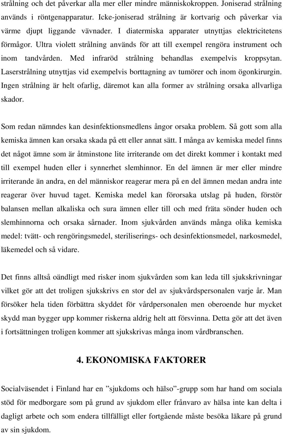 Med infraröd strålning behandlas exempelvis kroppsytan. Laserstrålning utnyttjas vid exempelvis borttagning av tumörer och inom ögonkirurgin.