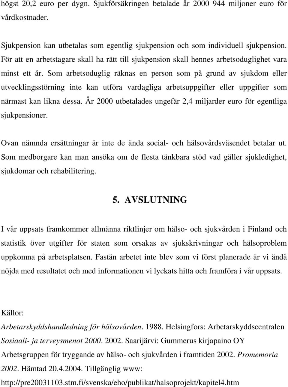 Som arbetsoduglig räknas en person som på grund av sjukdom eller utvecklingsstörning inte kan utföra vardagliga arbetsuppgifter eller uppgifter som närmast kan likna dessa.