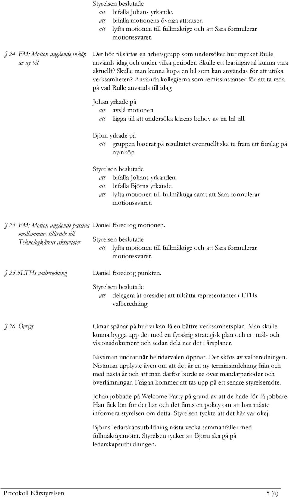 Skulle man kunna köpa en bil som kan användas för att utöka verksamheten? Använda kollegierna som remissinstanser för att ta reda på vad Rulle används till idag.