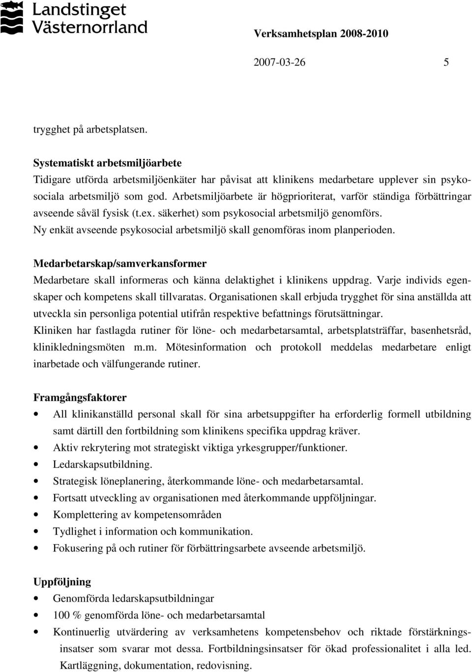 Ny enkät avseende psykosocial arbetsmiljö skall genomföras inom planperioden. Medarbetarskap/samverkansformer Medarbetare skall informeras och känna delaktighet i klinikens uppdrag.