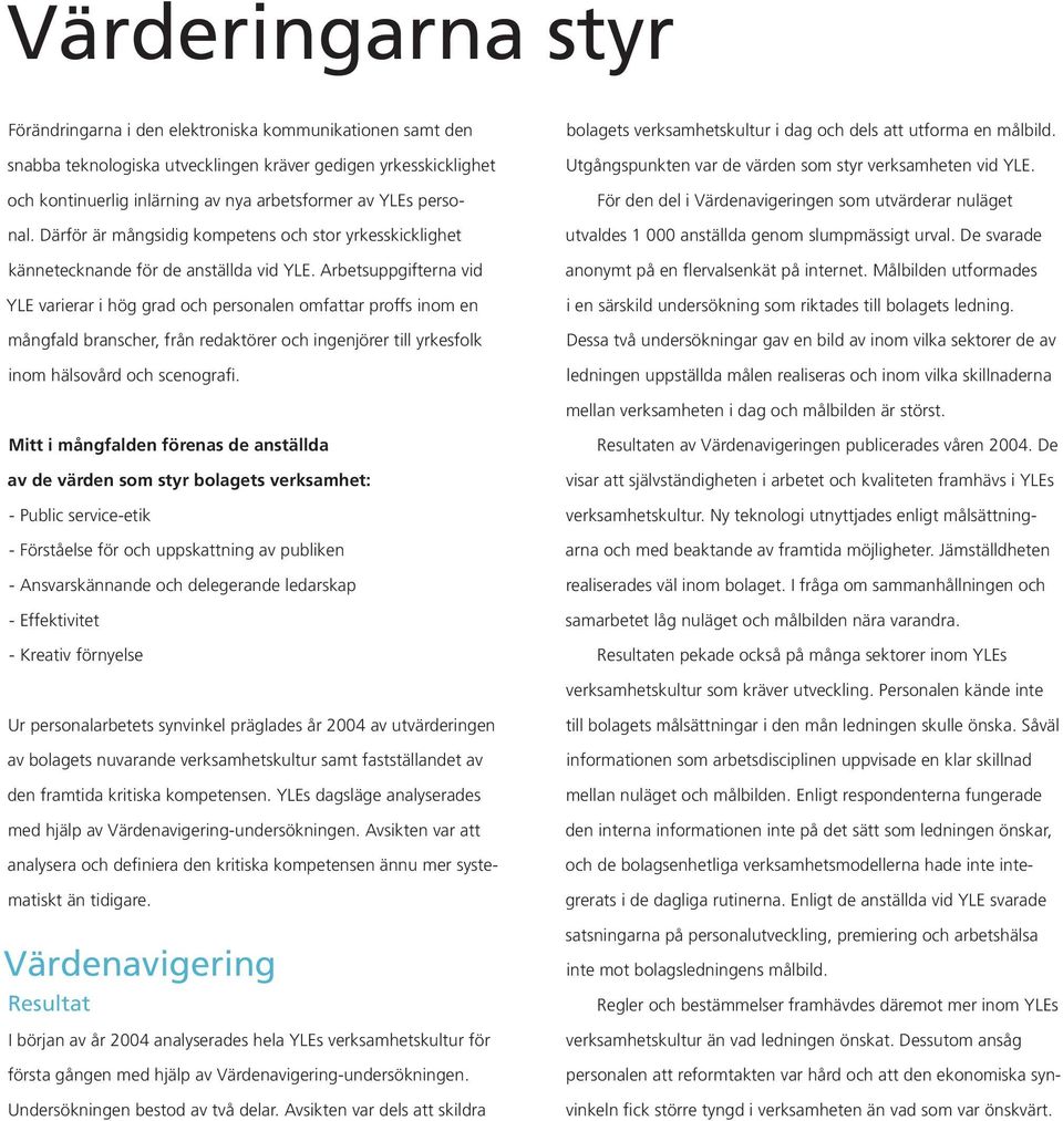 Arbetsuppgifterna vid YLE varierar i hög grad och personalen omfattar proffs inom en mångfald branscher, från redaktörer och ingenjörer till yrkesfolk inom hälsovård och scenografi.