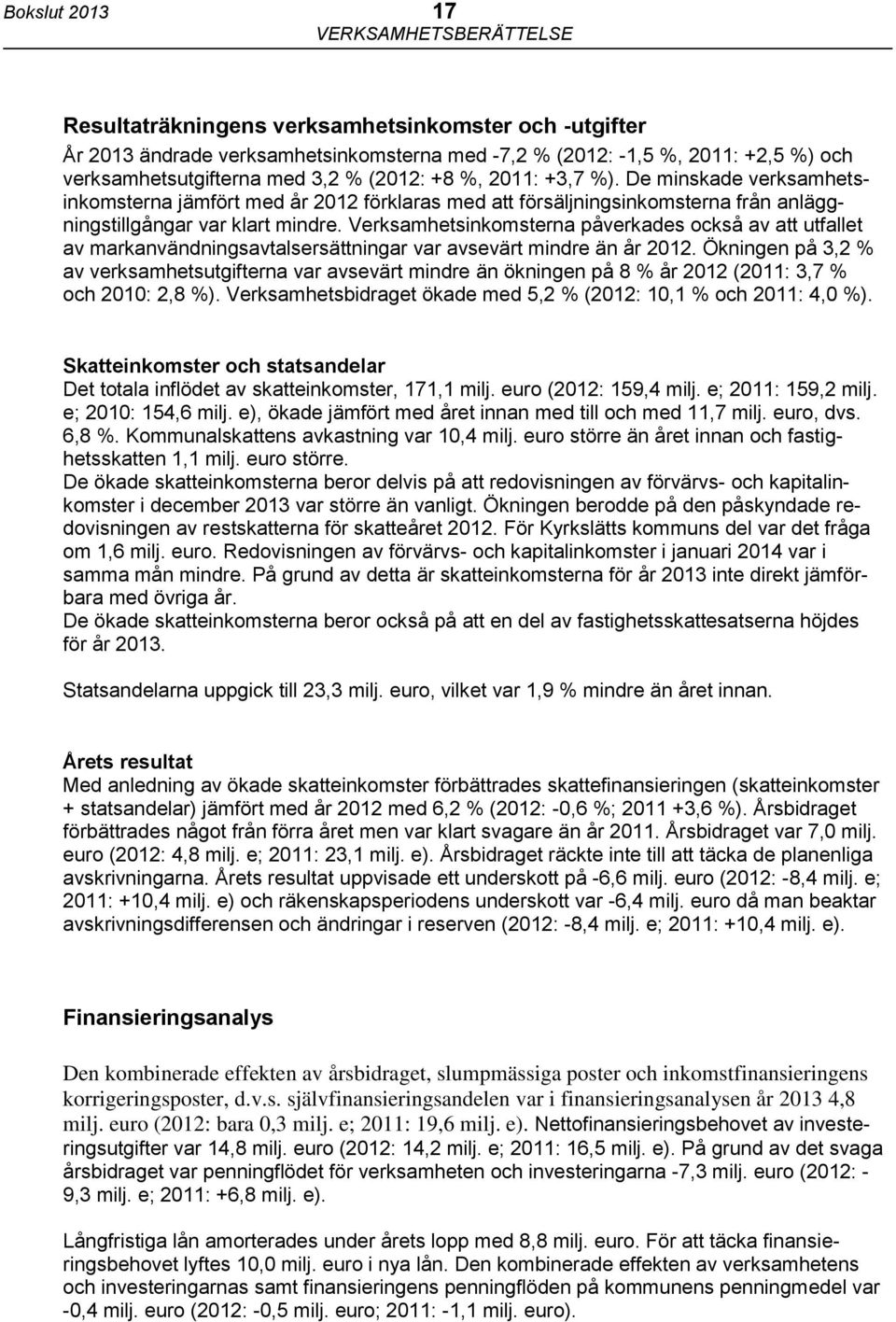 Verksamhetsinkomsterna påverkades också av att utfallet av markanvändningsavtalsersättningar var avsevärt mindre än år 2012.