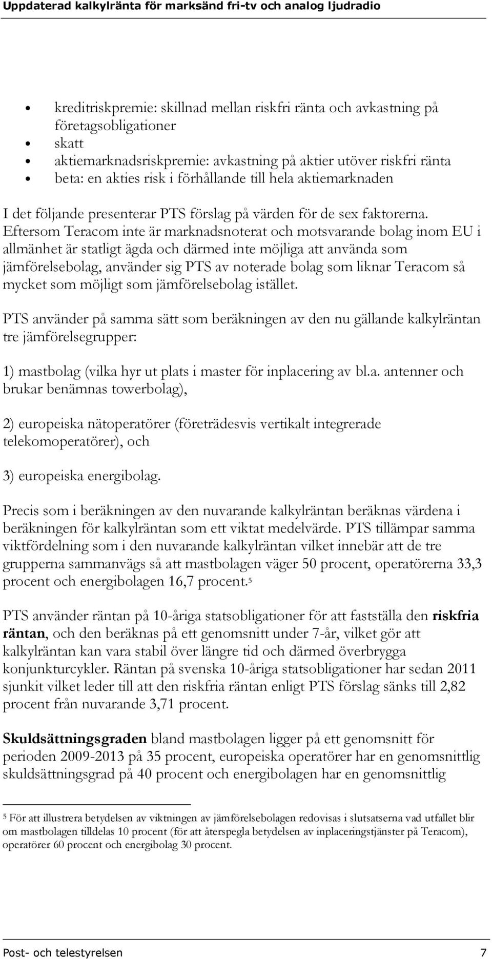 Eftersom Teracom inte är marknadsnoterat och motsvarande bolag inom EU i allmänhet är statligt ägda och därmed inte möjliga att använda som jämförelsebolag, använder sig PTS av noterade bolag som