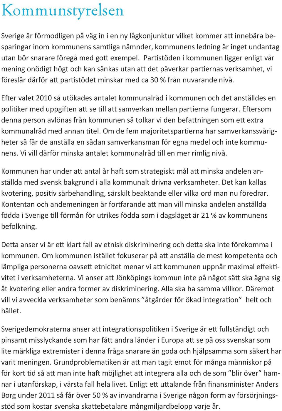 Partistöden i kommunen ligger enligt vår mening onödigt högt och kan sänkas utan att det påverkar partiernas verksamhet, vi föreslår därför att partistödet minskar med ca 30 % från nuvarande nivå.