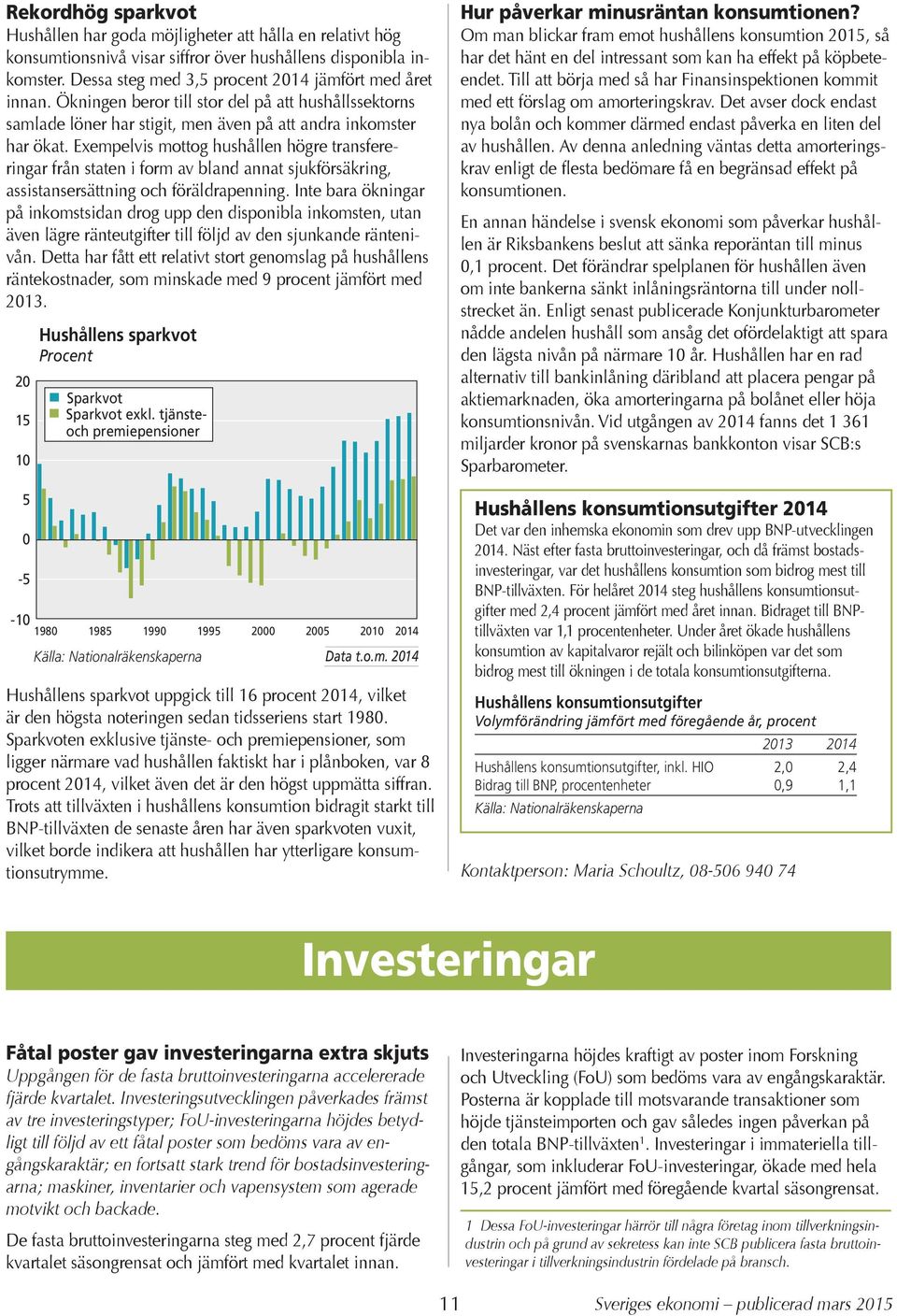 Exempelvis mottog hushållen högre transfereringar från staten i form av bland annat sjukförsäkring, assistansersättning och föräldrapenning.