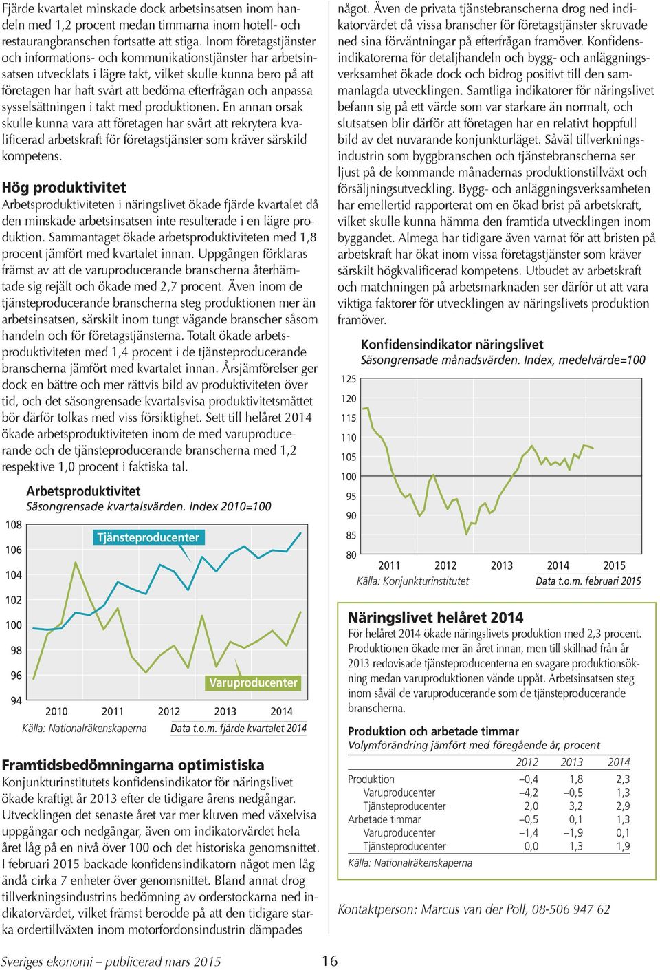 anpassa sysselsättningen i takt med produktionen. En annan orsak skulle kunna vara att företagen har svårt att rekrytera kvalificerad arbetskraft för företagstjänster som kräver särskild kompetens.