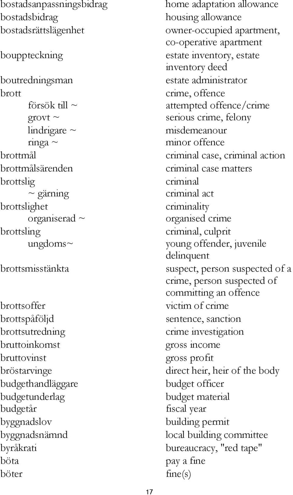 criminal case, criminal action brottmålsärenden criminal case matters brottslig criminal ~ gärning criminal act brottslighet criminality organiserad ~ organised crime brottsling criminal, culprit