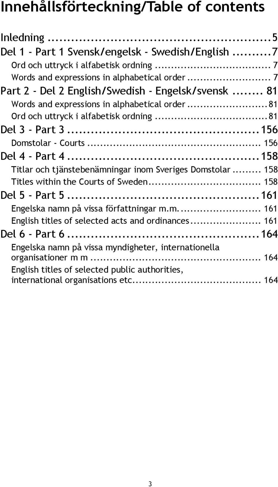 .. 156 Del 4 - Part 4... 158 Titlar och tjänstebenämningar inom Sveriges Domstolar... 158 Titles within the Courts of Sweden... 158 Del 5 - Part 5... 161 Engelska namn på vissa författningar m.m.... 161 English titles of selected acts and ordinances.