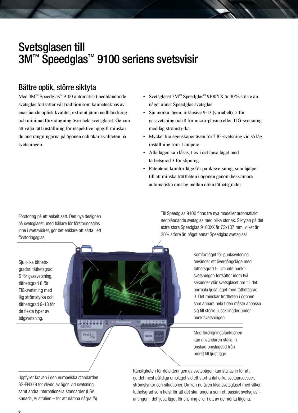 Svetsglaset 9100XX är 30 % större än något annat Speedglas svetsglas. Sju mörka lägen, inklusive 9-13 (variabelt), 5 för gassvetsning och 8 för micro-plasma eller TIG-svetsning med låg strömstyrka.