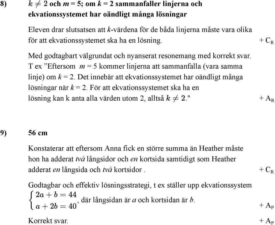 Det innebär att ekvationssystemet har oändligt många lösningar när k = 2. För att ekvationssystemet ska ha en lösning kan k anta alla värden utom 2, alltså.