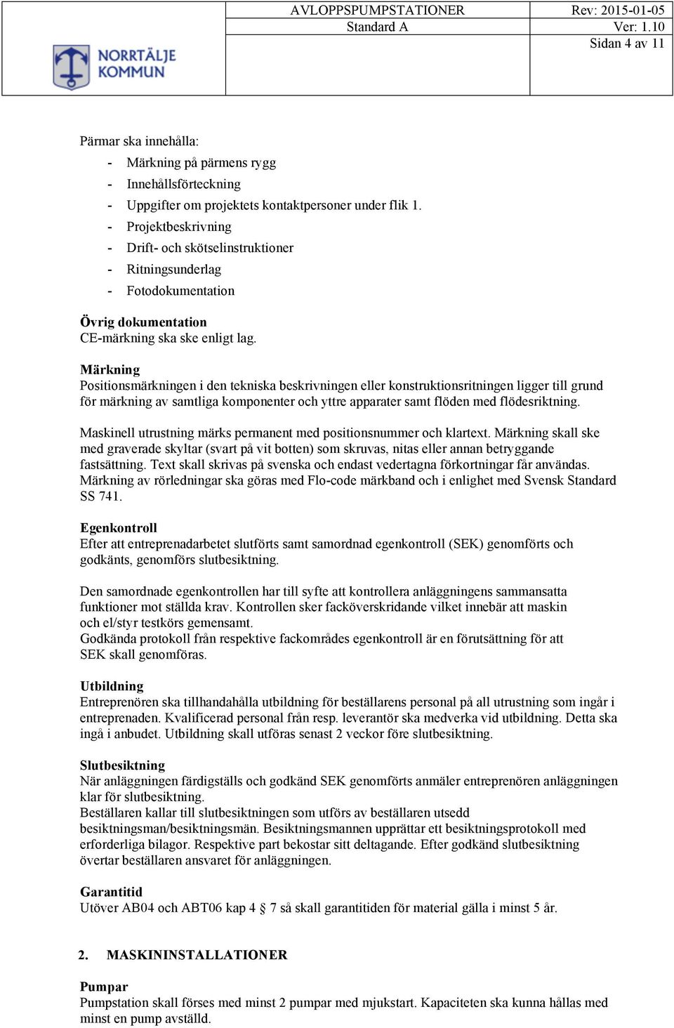 Märkning Positionsmärkningen i den tekniska beskrivningen eller konstruktionsritningen ligger till grund för märkning av samtliga komponenter och yttre apparater samt flöden med flödesriktning.