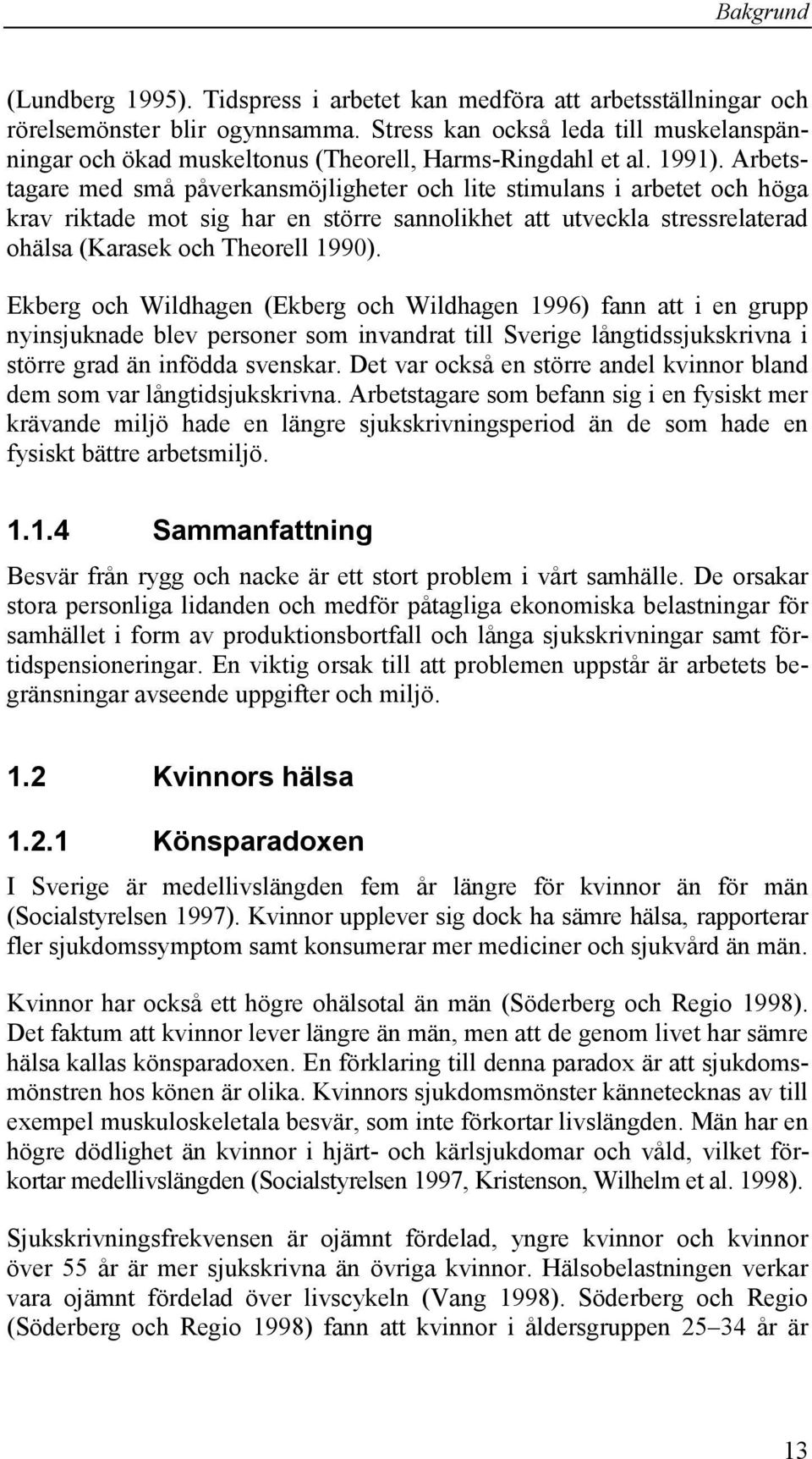 Arbetstagare med små påverkansmöjligheter och lite stimulans i arbetet och höga krav riktade mot sig har en större sannolikhet att utveckla stressrelaterad ohälsa (Karasek och Theorell 1990).