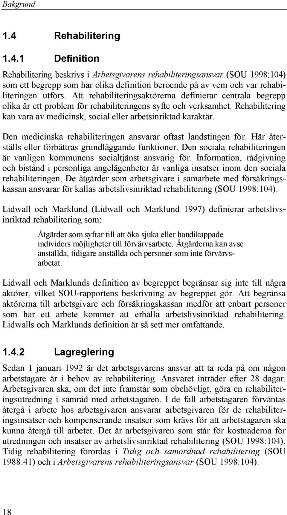 Den medicinska rehabiliteringen ansvarar oftast landstingen för. Här återställs eller förbättras grundläggande funktioner. Den sociala rehabiliteringen är vanligen kommunens socialtjänst ansvarig för.