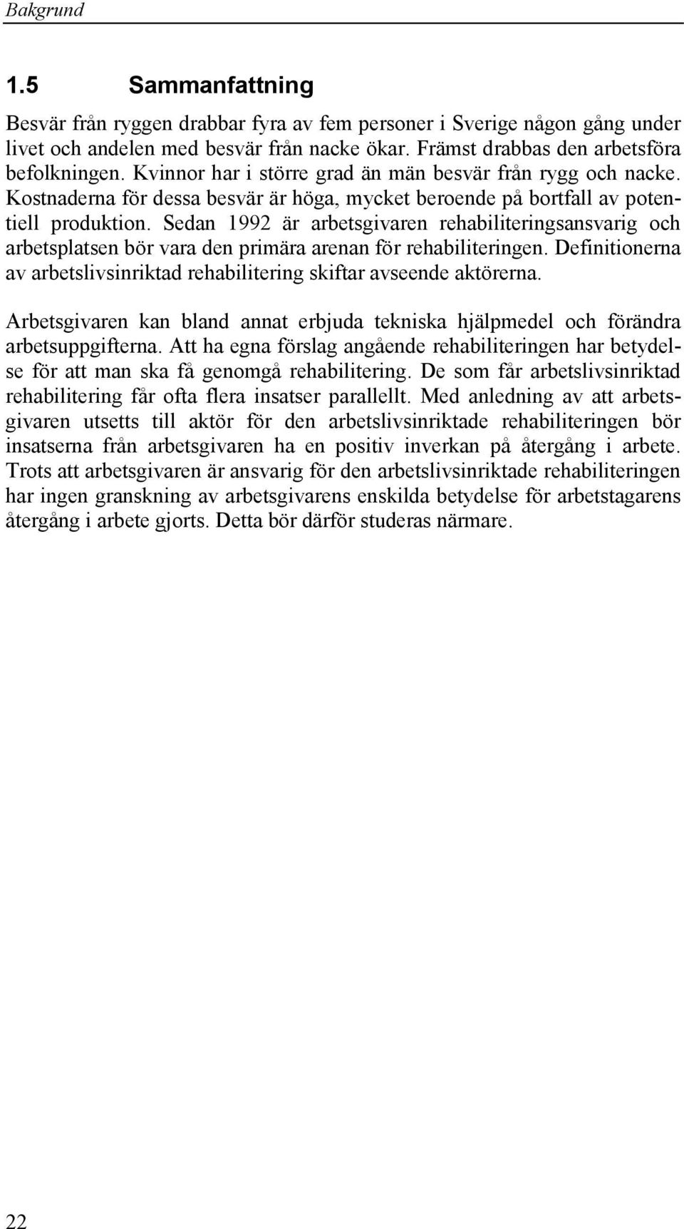 Sedan 1992 är arbetsgivaren rehabiliteringsansvarig och arbetsplatsen bör vara den primära arenan för rehabiliteringen. Definitionerna av arbetslivsinriktad rehabilitering skiftar avseende aktörerna.