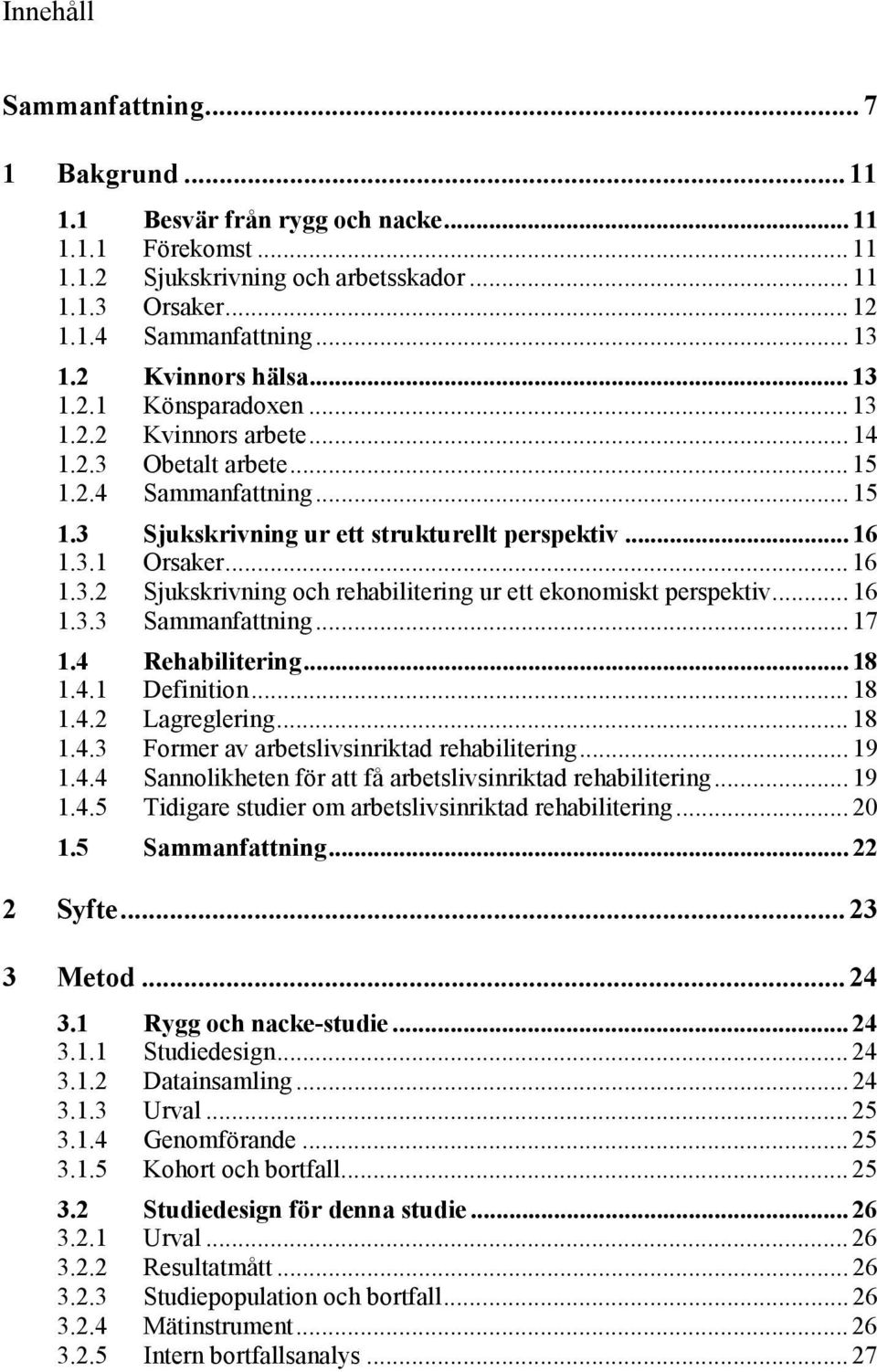 .. 16 1.3.2 Sjukskrivning och rehabilitering ur ett ekonomiskt perspektiv... 16 1.3.3 Sammanfattning... 17 1.4 Rehabilitering... 18 1.4.1 Definition... 18 1.4.2 Lagreglering... 18 1.4.3 Former av arbetslivsinriktad rehabilitering.