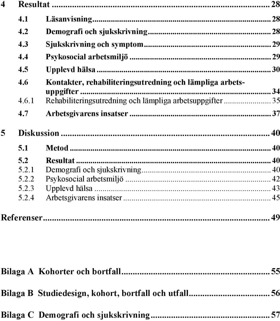 .. 37 5 Diskussion... 40 5.1 Metod... 40 5.2 Resultat... 40 5.2.1 Demografi och sjukskrivning... 40 5.2.2 Psykosocial arbetsmiljö... 42 5.2.3 Upplevd hälsa... 43 5.2.4 Arbetsgivarens insatser.