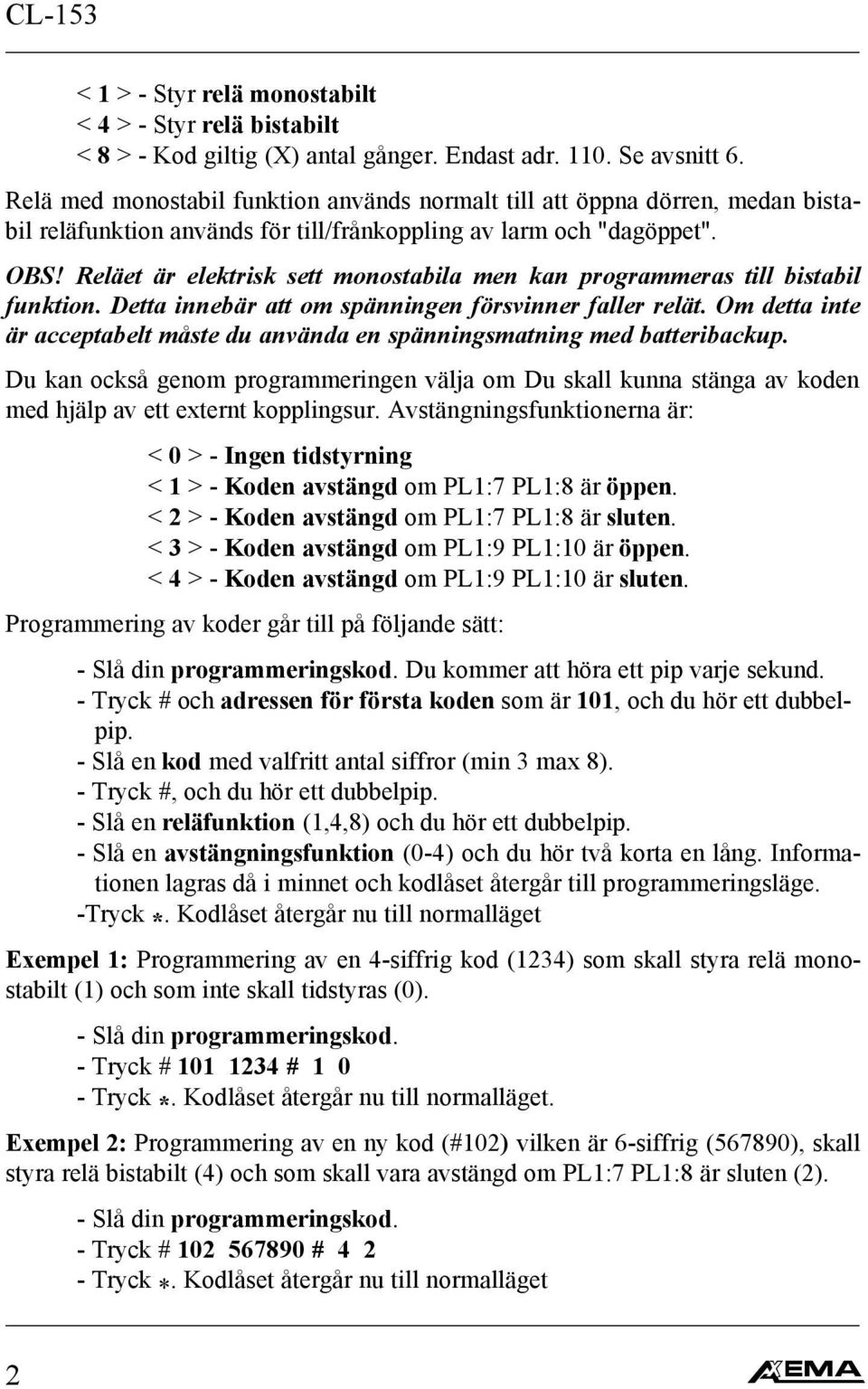 Reläet är elektrisk sett monostabila men kan programmeras till bistabil funktion. Detta innebär att om spänningen försvinner faller relät.