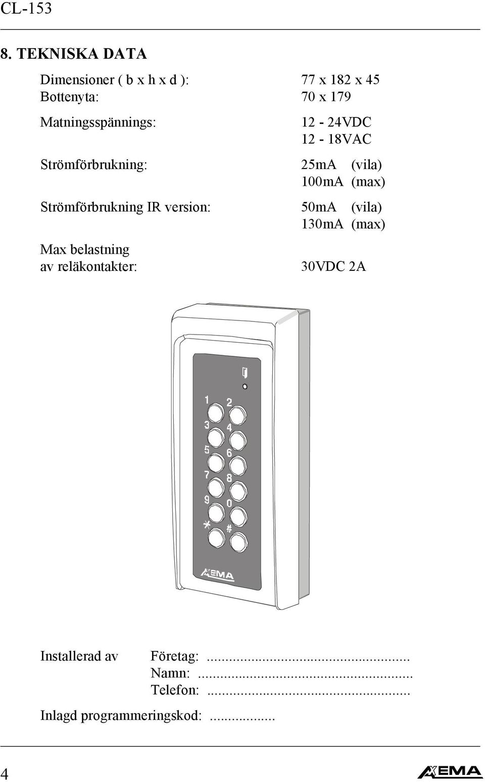 Strömförbrukning IR version: 50mA (vila) 130mA (max) Max belastning av