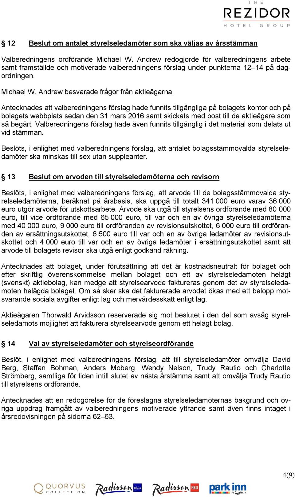 Antecknades att valberedningens förslag hade funnits tillgängliga på bolagets kontor och på bolagets webbplats sedan den 31 mars 2016 samt skickats med post till de aktieägare som så begärt.