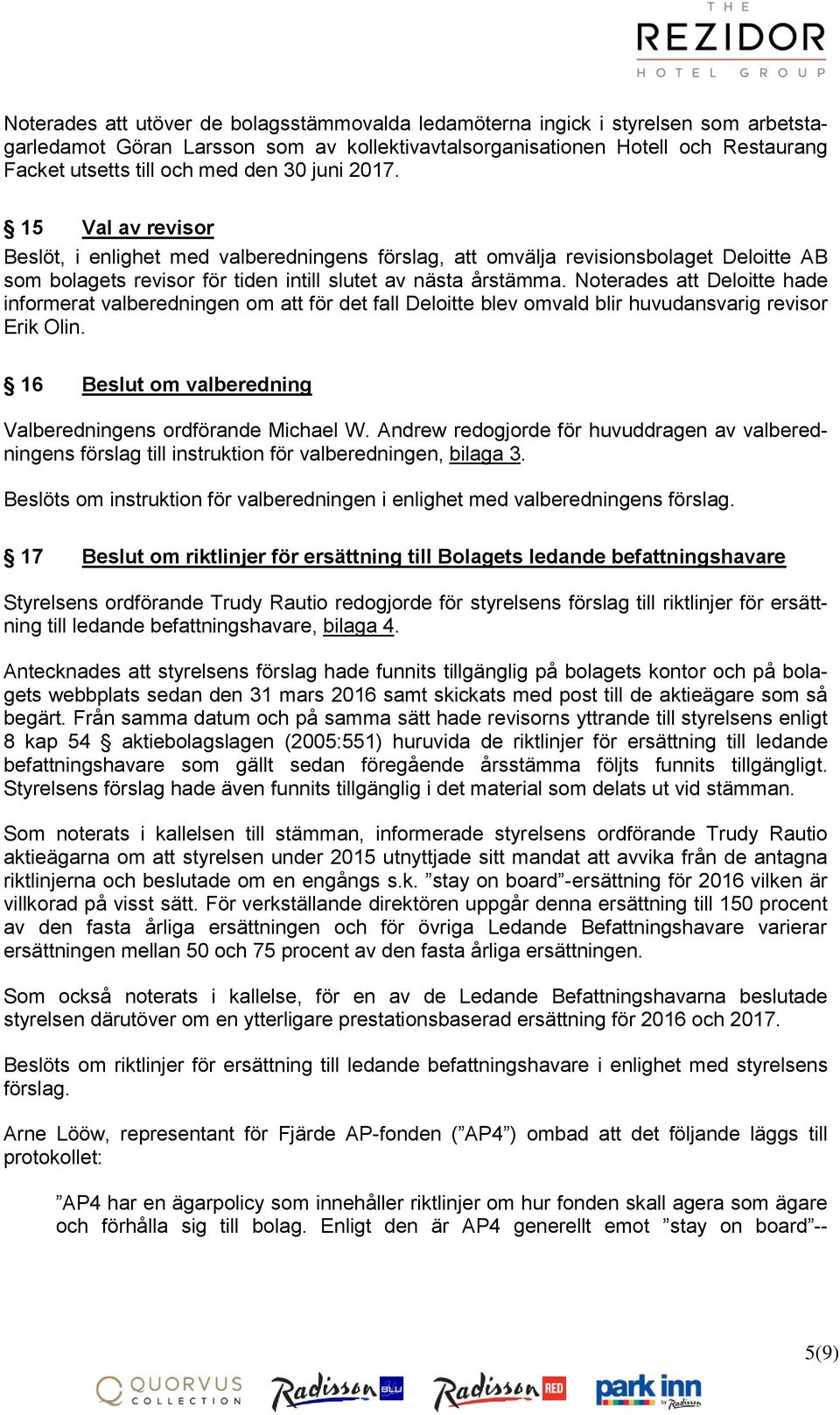 Noterades att Deloitte hade informerat valberedningen om att för det fall Deloitte blev omvald blir huvudansvarig revisor Erik Olin. 16 Beslut om valberedning Valberedningens ordförande Michael W.