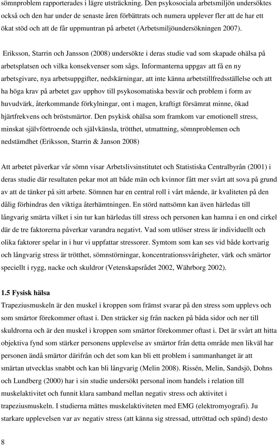 (Arbetsmiljöundersökningen 2007). Eriksson, Starrin och Jansson (2008) undersökte i deras studie vad som skapade ohälsa på arbetsplatsen och vilka konsekvenser som sågs.