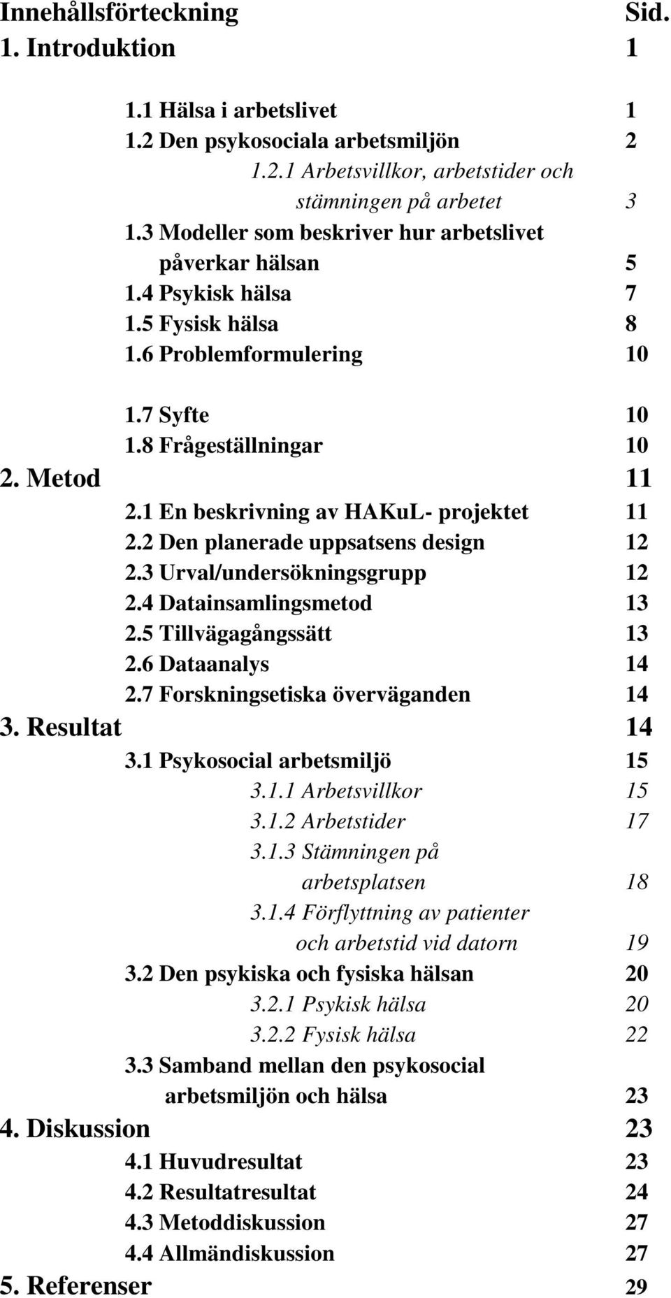 1 En beskrivning av HAKuL- projektet 11 2.2 Den planerade uppsatsens design 12 2.3 Urval/undersökningsgrupp 12 2.4 Datainsamlingsmetod 13 2.5 Tillvägagångssätt 13 2.6 Dataanalys 14 2.