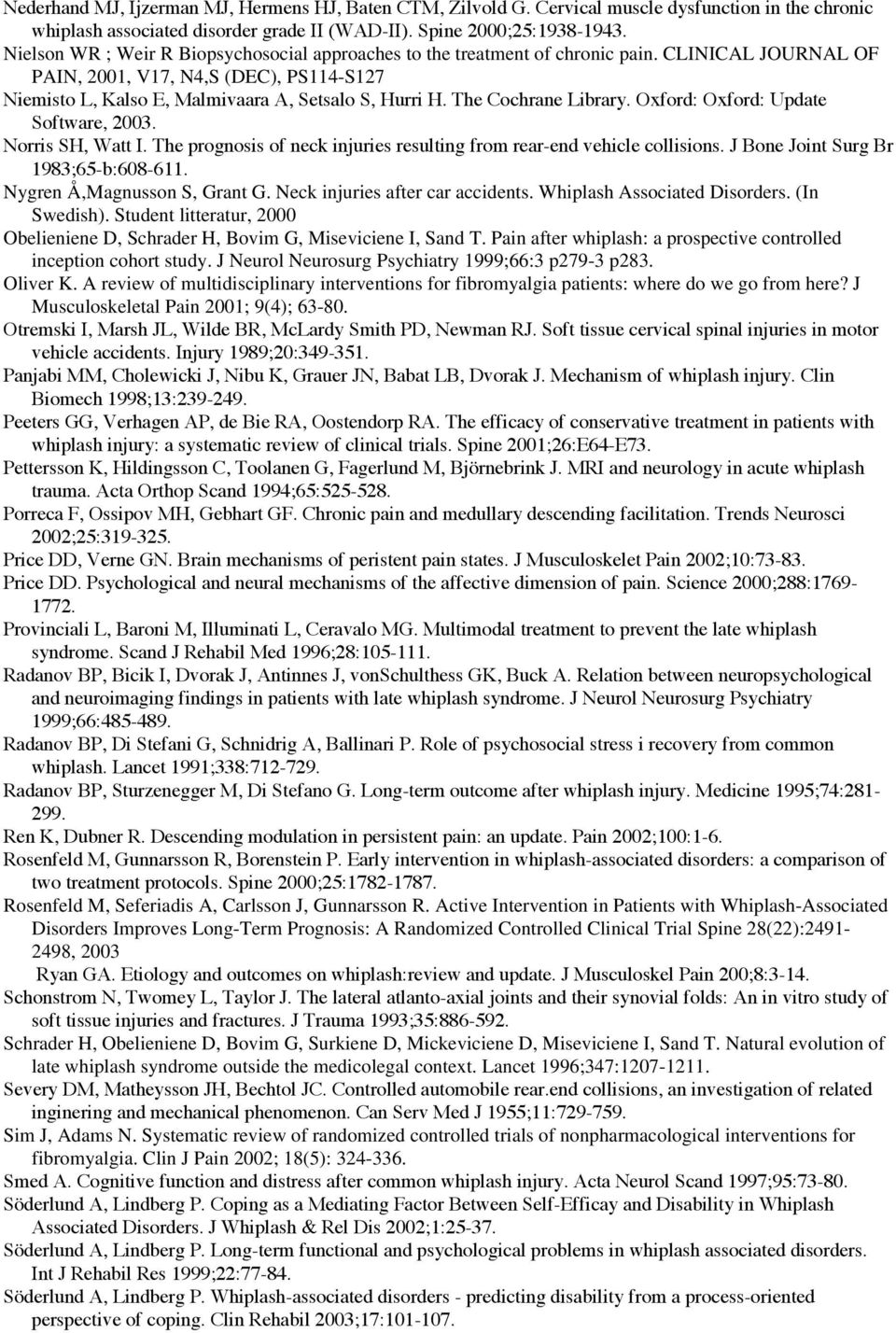 The Cochrane Library. Oxford: Oxford: Update Software, 2003. Norris SH, Watt I. The prognosis of neck injuries resulting from rear-end vehicle collisions. J Bone Joint Surg Br 1983;65-b:608-611.