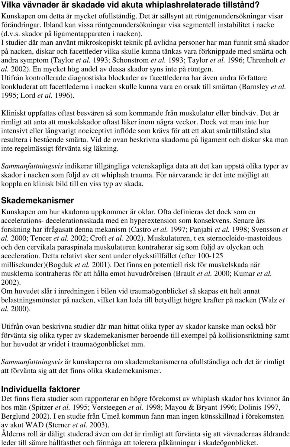 I studier där man använt mikroskopiskt teknik på avlidna personer har man funnit små skador på nacken, diskar och facettleder vilka skulle kunna tänkas vara förknippade med smärta och andra symptom