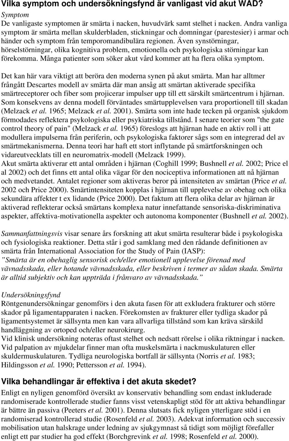 Även synstörningar, hörselstörningar, olika kognitiva problem, emotionella och psykologiska störningar kan förekomma. Många patienter som söker akut vård kommer att ha flera olika symptom.