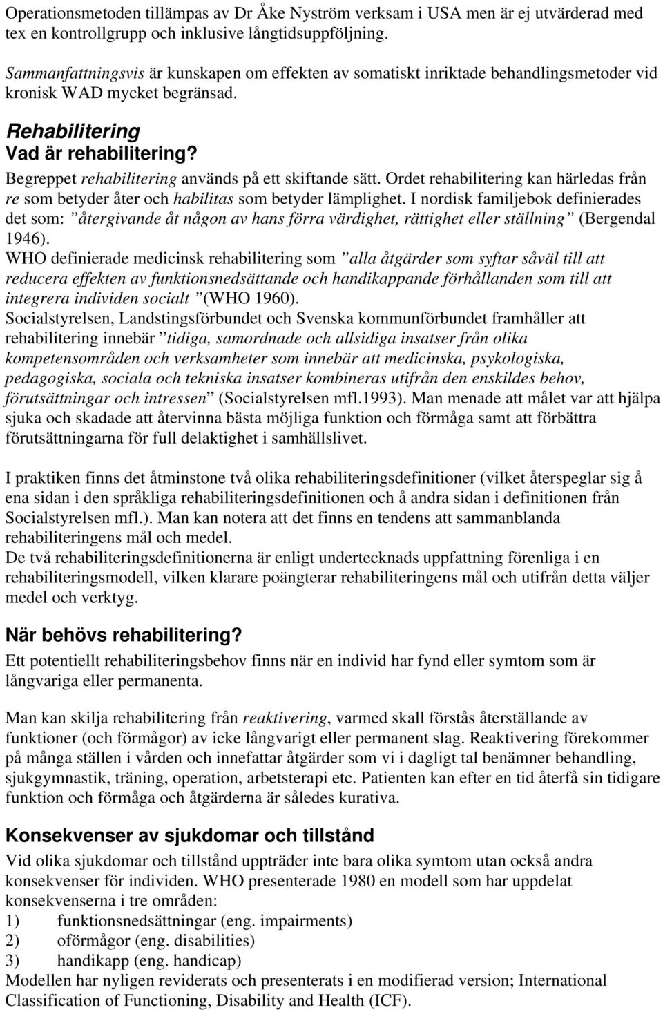 Begreppet rehabilitering används på ett skiftande sätt. Ordet rehabilitering kan härledas från re som betyder åter och habilitas som betyder lämplighet.