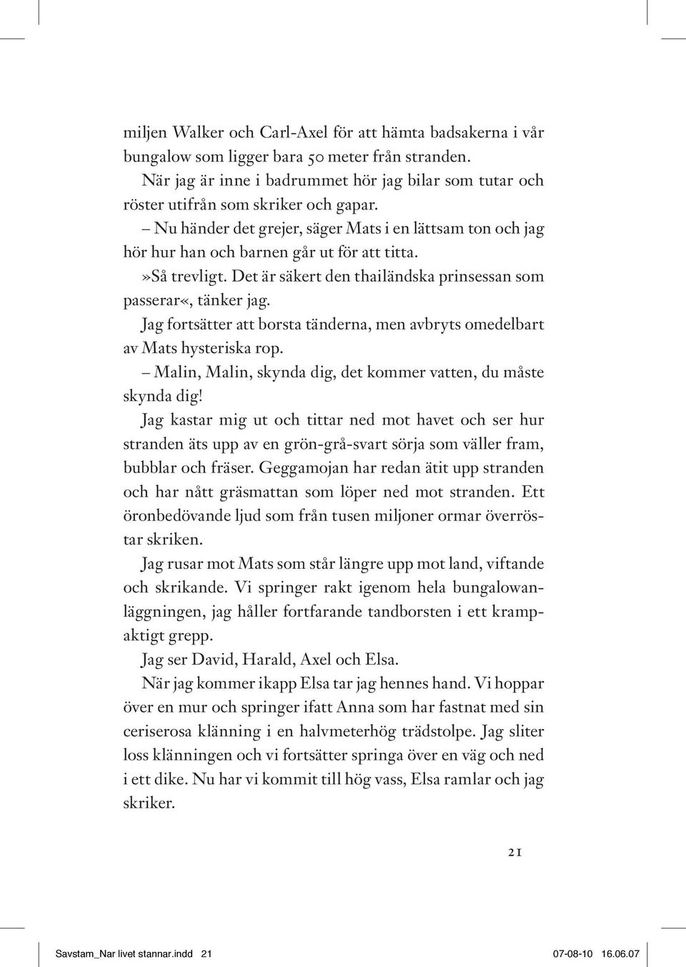 »så trevligt. Det är säkert den thailändska prinsessan som passerar«, tänker jag. Jag fortsätter att borsta tänderna, men avbryts omedelbart av Mats hysteriska rop.