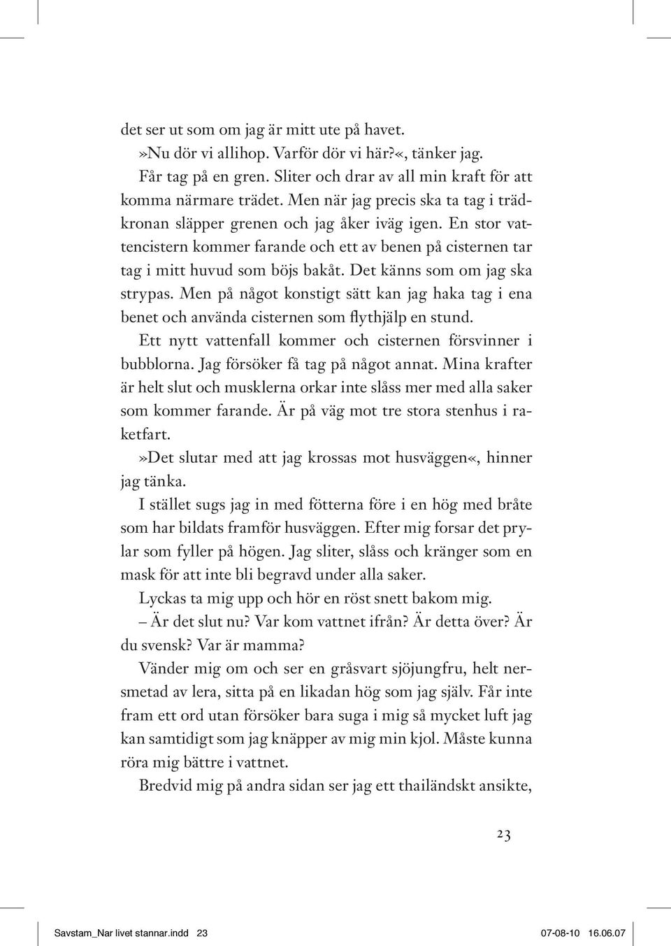 Det känns som om jag ska strypas. Men på något konstigt sätt kan jag haka tag i ena benet och använda cisternen som flythjälp en stund. Ett nytt vattenfall kommer och cisternen försvinner i bubblorna.