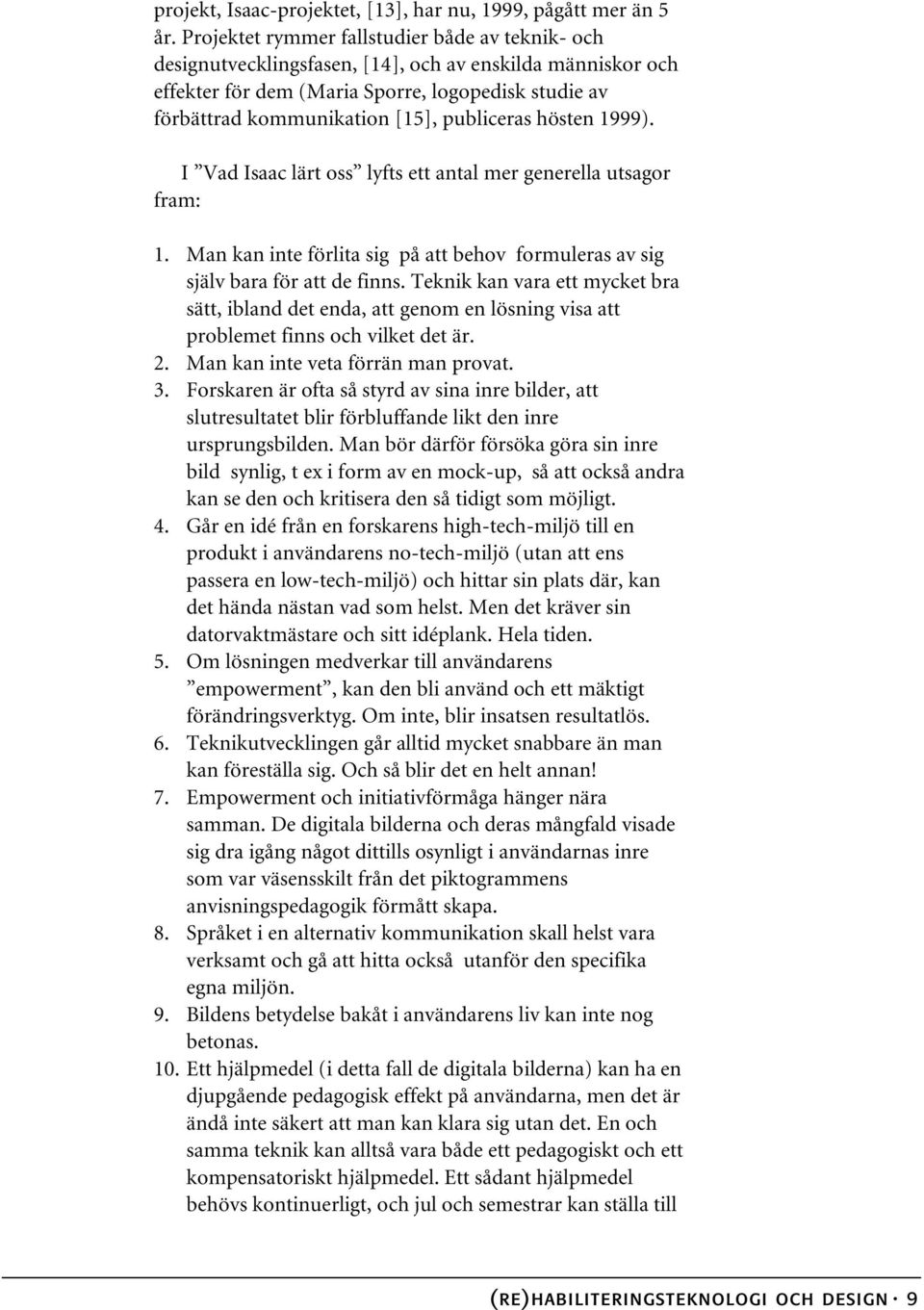 publiceras hösten 1999). I Vad Isaac lärt oss lyfts ett antal mer generella utsagor fram: 1. Man kan inte förlita sig på att behov formuleras av sig själv bara för att de finns.