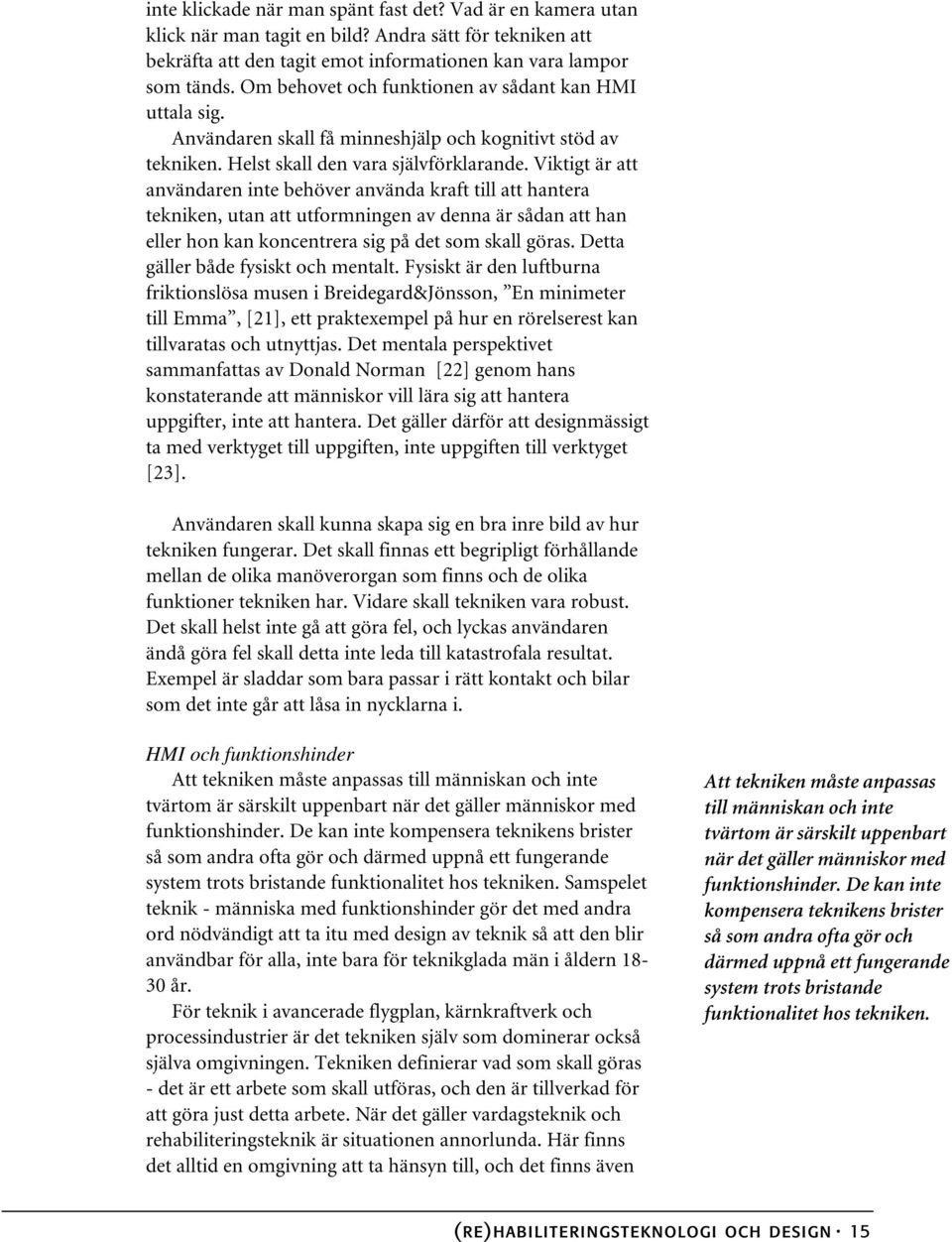 Viktigt är att användaren inte behöver använda kraft till att hantera tekniken, utan att utformningen av denna är sådan att han eller hon kan koncentrera sig på det som skall göras.